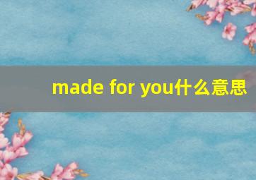 made for you什么意思